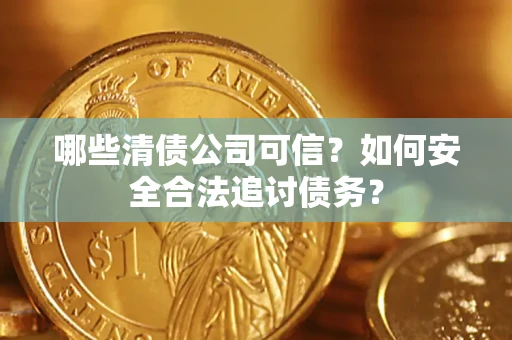 武汉哪些清债公司可信？如何安全合法追讨债务？