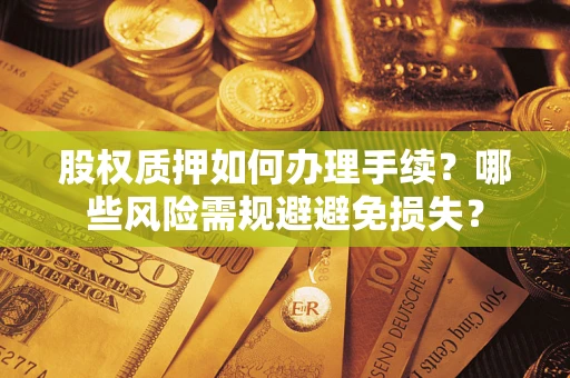 武汉股权质押如何办理手续？哪些风险需规避避免损失？