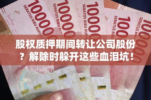 武汉股权质押期间转让公司股份？解除时躲开这些血泪坑！