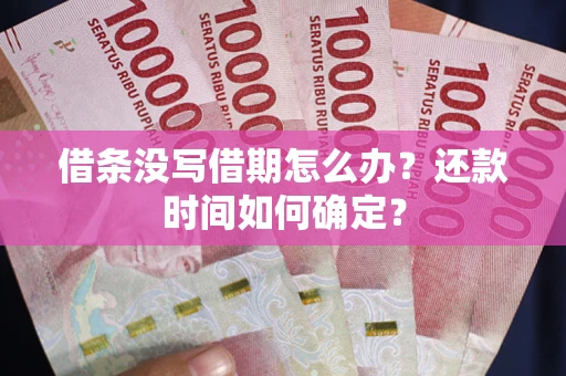 武汉借条没写借期怎么办？还款时间如何确定？