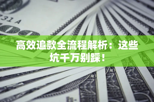 武汉高效追款全流程解析：这些坑千万别踩！