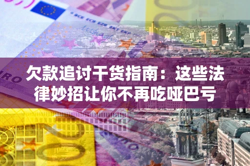 武汉欠款追讨干货指南：这些法律妙招让你不再吃哑巴亏