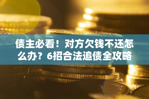 武汉债主必看！对方欠钱不还怎么办？6招合法追债全攻略