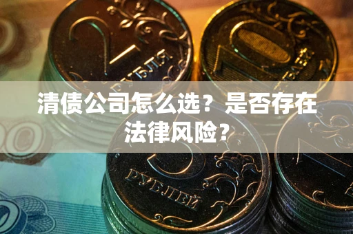 武汉清债公司怎么选？是否存在法律风险？