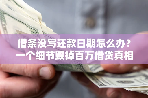 武汉借条没写还款日期怎么办？一个细节毁掉百万借贷真相