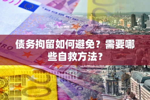 武汉债务拘留如何避免？需要哪些自救方法？