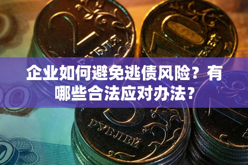 武汉企业如何避免逃债风险？有哪些合法应对办法？