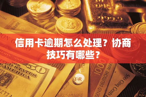 武汉信用卡逾期怎么处理？协商技巧有哪些？