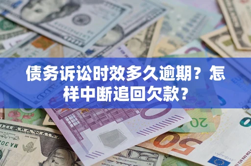 武汉债务诉讼时效多久逾期？怎样中断追回欠款？