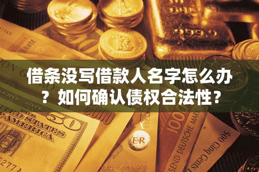 武汉借条没写借款人名字怎么办？如何确认债权合法性？