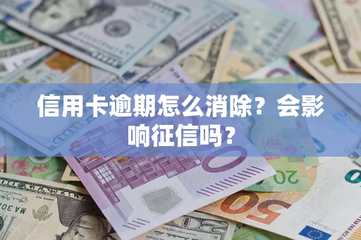 武汉信用卡逾期怎么消除？会影响征信吗？