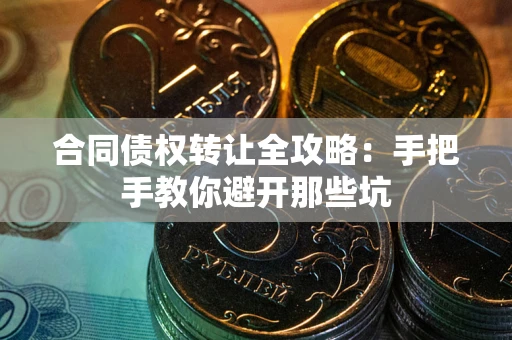 武汉合同债权转让全攻略：手把手教你避开那些坑