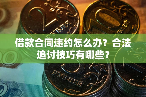 武汉借款合同违约怎么办？合法追讨技巧有哪些？