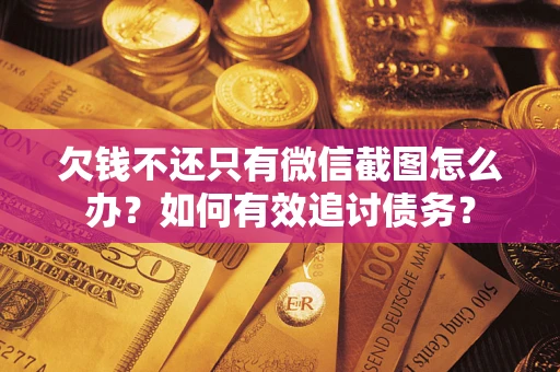 武汉欠钱不还只有微信截图怎么办？如何有效追讨债务？