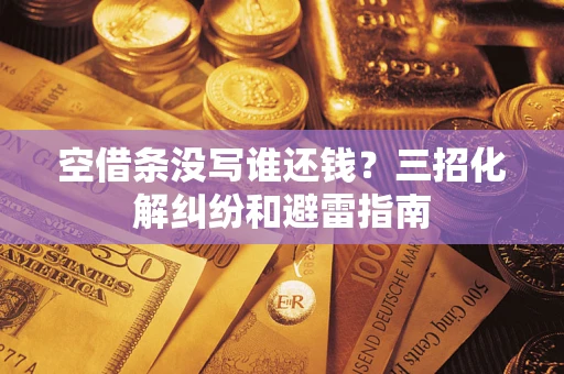 武汉空借条没写谁还钱？三招化解纠纷和避雷指南