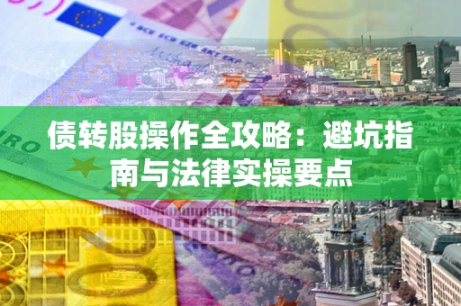 武汉债转股操作全攻略：避坑指南与法律实操要点