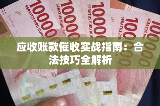 武汉应收账款催收实战指南：合法技巧全解析