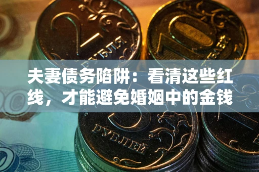 武汉夫妻债务陷阱：看清这些红线，才能避免婚姻中的金钱危机
