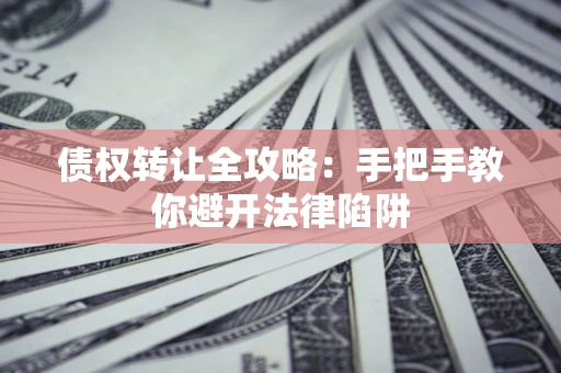 武汉债权转让全攻略：手把手教你避开法律陷阱