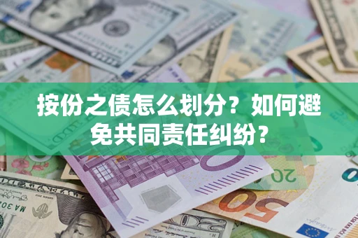 武汉按份之债怎么划分？如何避免共同责任纠纷？