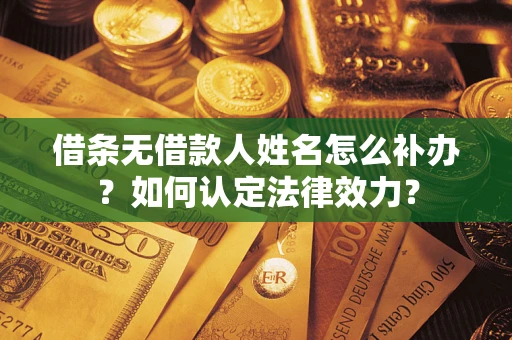 武汉借条无借款人姓名怎么补办？如何认定法律效力？