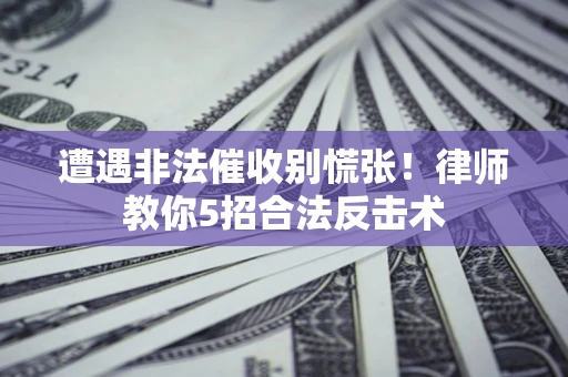 武汉遭遇非法催收别慌张！律师教你5招合法反击术