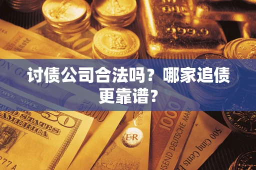 武汉讨债公司合法吗？哪家追债更靠谱？