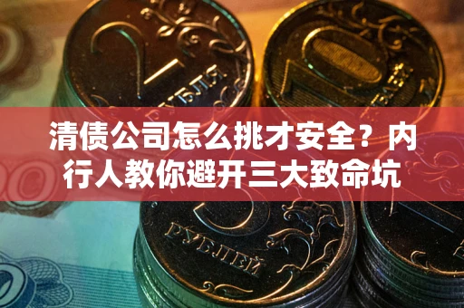 武汉清债公司怎么挑才安全?内行人教你避开三大致命坑 武汉清债公司怎么挑才安全?内行人教你避开三大致命坑
