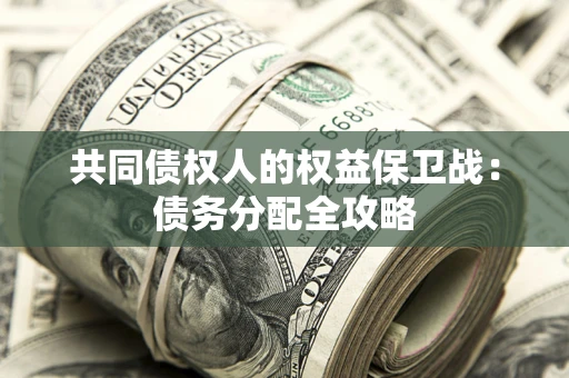 武汉共同债权人的权益保卫战：债务分配全攻略