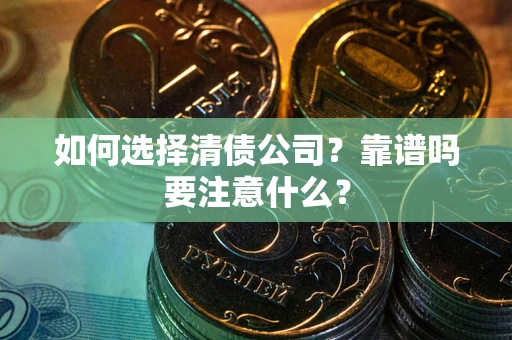 武汉如何选择清债公司？靠谱吗要注意什么？