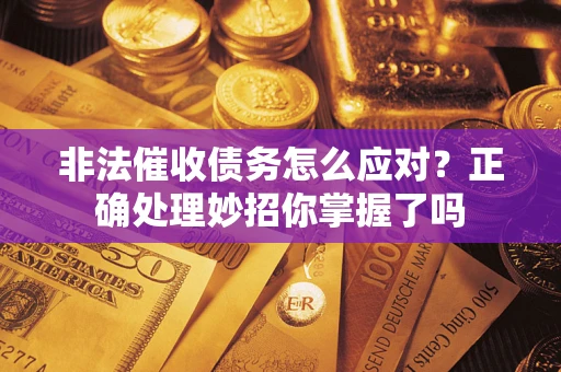 武汉非法催收债务怎么应对？正确处理妙招你掌握了吗