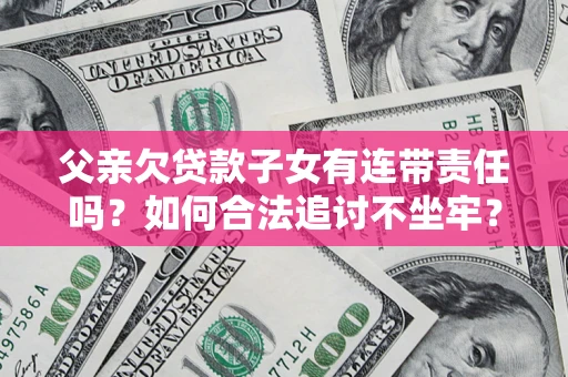 武汉父亲欠贷款子女有连带责任吗？如何合法追讨不坐牢？