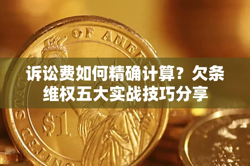 武汉诉讼费如何精确计算？欠条维权五大实战技巧分享