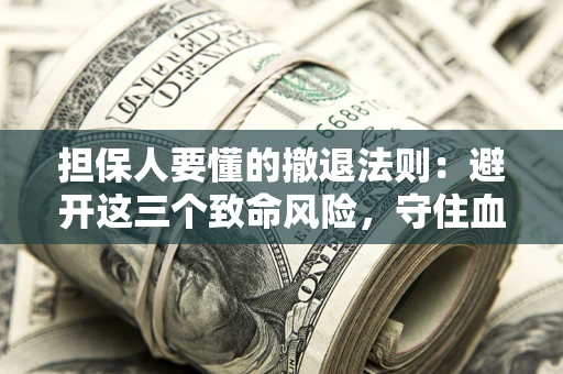 武汉担保人要懂的撤退法则：避开这三个致命风险，守住血汗钱