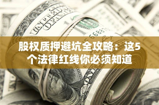 武汉股权质押避坑全攻略：这5个法律红线你必须知道