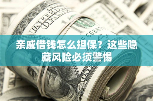 武汉亲戚借钱怎么担保？这些隐藏风险必须警惕