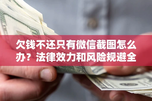 武汉欠钱不还只有微信截图怎么办？法律效力和风险规避全解析