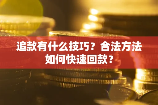 武汉追款有什么技巧？合法方法如何快速回款？