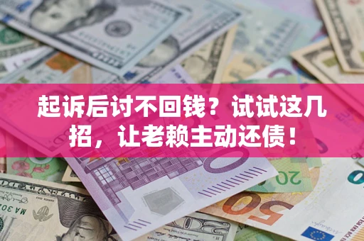 武汉起诉后讨不回钱？试试这几招，让老赖主动还债！