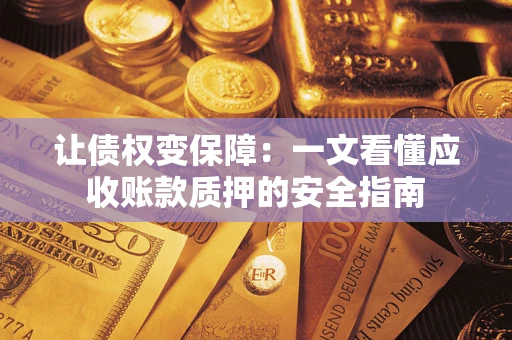 武汉让债权变保障：一文看懂应收账款质押的安全指南