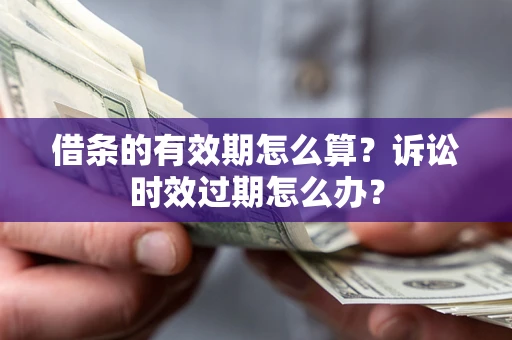 武汉借条的有效期怎么算？诉讼时效过期怎么办？