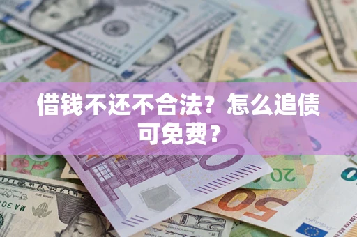 武汉借钱不还不合法？怎么追债可免费？