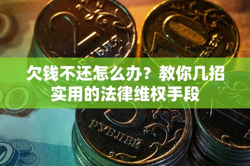 武汉欠钱不还怎么办？教你几招实用的法律维权手段