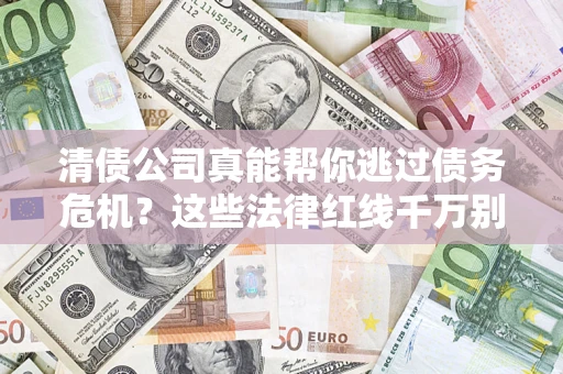 武汉清债公司真能帮你逃过债务危机？这些法律红线千万别踩