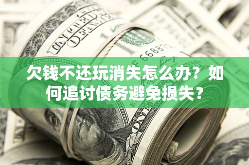 武汉欠钱不还玩消失怎么办？如何追讨债务避免损失？