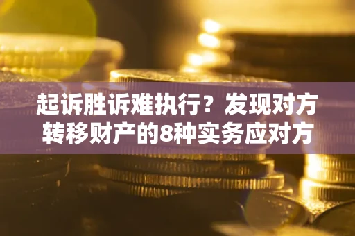 武汉起诉胜诉难执行？发现对方转移财产的8种实务应对方案