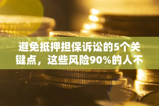 武汉避免抵押担保诉讼的5个关键点，这些风险90%的人不知道！