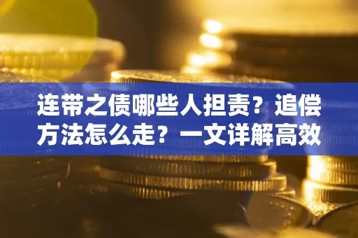 武汉连带之债哪些人担责？追偿方法怎么走？一文详解高效维权流程