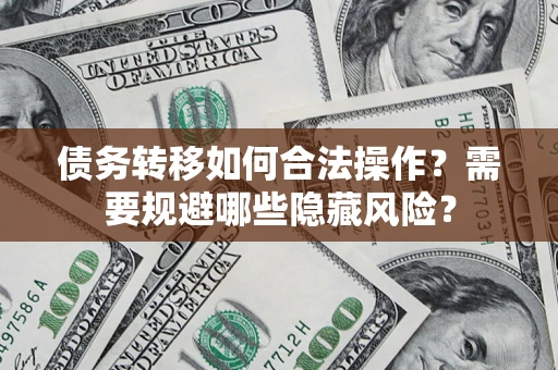 武汉债务转移如何合法操作？需要规避哪些隐藏风险？