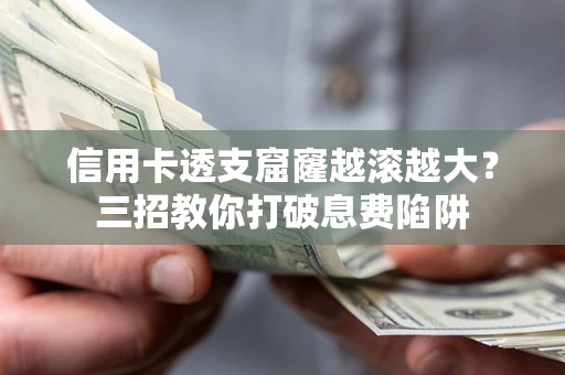 武汉信用卡透支窟窿越滚越大？三招教你打破息费陷阱